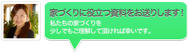 家づくりに役立つ資料をお送りします! 家づくりに役立つ資料をお送りします!